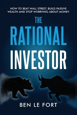 L'investisseur rationnel : Comment battre Wall Street, construire une richesse passive et cesser de se préoccuper de l'argent - The Rational Investor: How to Beat Wall Street, Build Passive Wealth and Stop Worrying About Money