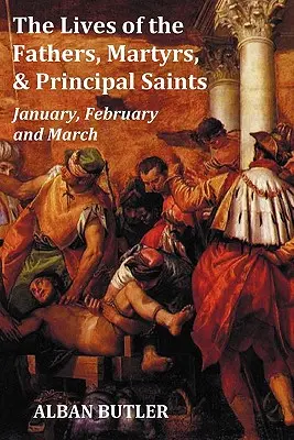 La vie des pères, des martyrs et des principaux saints Janvier, février, mars - Avec une biographie de Butler, une table des matières, un index des saints - The Lives of the Fathers, Martyrs, and Principal Saints January, February, March - With a Biography of Butler, a Table of Contents, an Index of Saints