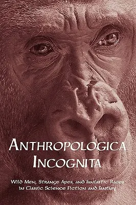 Anthropologica Incognita : Hommes sauvages, singes étranges et races fantastiques dans la science-fiction et le fantastique classiques - Anthropologica Incognita: Wild Men, Strange Apes, and Fantastic Races in Classic Science Fiction and Fantasy