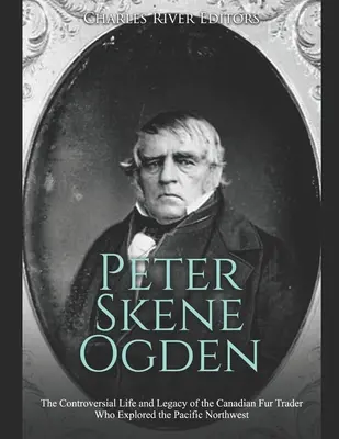Peter Skene Ogden : La vie et l'héritage controversés du commerçant de fourrures canadien qui a exploré le nord-ouest du Pacifique - Peter Skene Ogden: The Controversial Life and Legacy of the Canadian Fur Trader Who Explored the Pacific Northwest