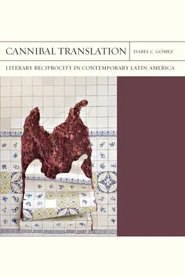 Traduction cannibale : Réciprocité littéraire dans l'Amérique latine contemporaine - Cannibal Translation: Literary Reciprocity in Contemporary Latin America