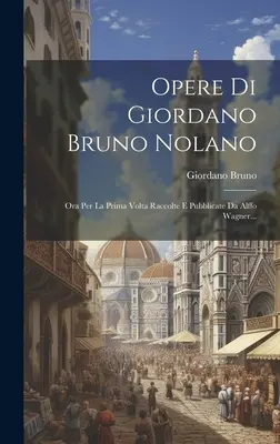 Opere Di Giordano Bruno Nolano : Ora Per La Prima Volta Raccolte E Pubblicate Da Alffo Wagner... - Opere Di Giordano Bruno Nolano: Ora Per La Prima Volta Raccolte E Pubblicate Da Alffo Wagner...