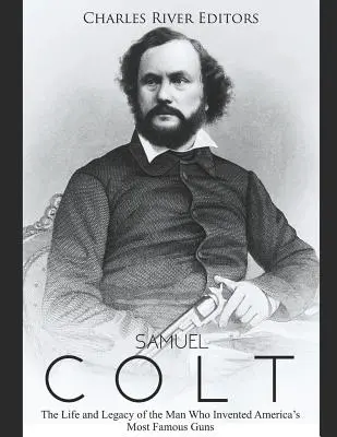 Samuel Colt : La vie et l'héritage de l'homme qui a inventé les armes à feu les plus célèbres d'Amérique - Samuel Colt: The Life and Legacy of the Man Who Invented America's Most Famous Guns