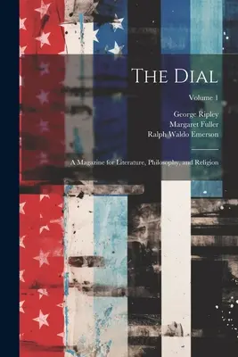 The Dial : A Magazine for Literature, Philosophy, and Religion ; Volume 1 - The Dial: A Magazine for Literature, Philosophy, and Religion; Volume 1