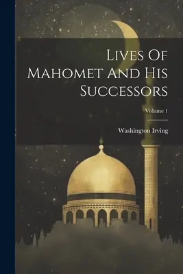 Vies de Mahomet et de ses successeurs ; Volume 1 - Lives Of Mahomet And His Successors; Volume 1