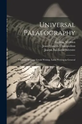 Paléographie universelle : Écriture orientale. L'écriture grecque. L'écriture latine en général - Universal Palaeography: Oriental Writing. Greek Writing. Latin Writing in General