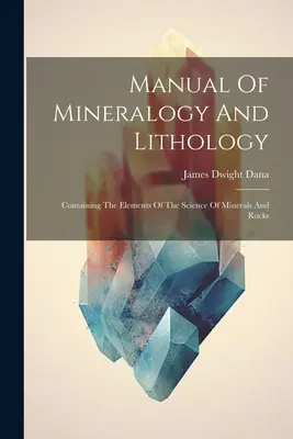 Manuel de minéralogie et de lithologie : Contenant les éléments de la science des minéraux et des roches - Manual Of Mineralogy And Lithology: Containing The Elements Of The Science Of Minerals And Rocks