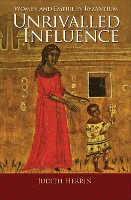 Une influence inégalée : Les femmes et l'empire à Byzance - Unrivalled Influence: Women and Empire in Byzantium