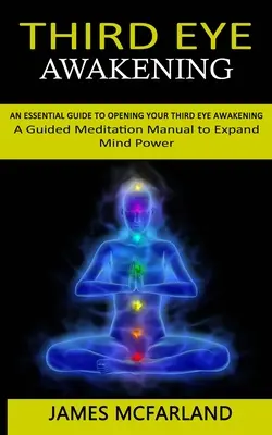 L'éveil du troisième œil : Un guide essentiel pour ouvrir votre troisième œil (Un manuel de méditation guidée pour développer le pouvoir de l'esprit) - Third Eye Awakening: An Essential Guide to Opening Your Third Eye Awakening(A Guided Meditation Manual to Expand Mind Power)