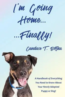 Je rentre à la maison... enfin ! Un manuel de tout ce que vous devez savoir sur votre chiot ou votre chien nouvellement adopté ! - I'm Going Home...Finally!: A Handbook of Everything You Need to Know About Your Newly Adopted Puppy or Dog!