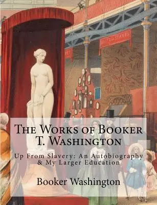 Les œuvres de Booker T. Washington : Up From Slavery : An Autobiography & My Larger Education - The Works of Booker T. Washington: Up From Slavery: An Autobiography & My Larger Education