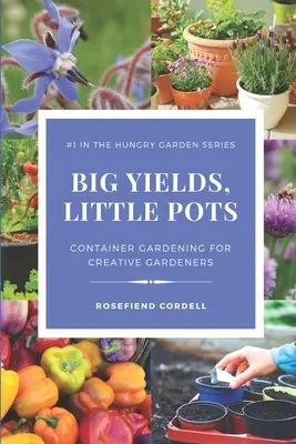 Grands rendements, petits pots : Le jardinage en conteneur pour le jardinier créatif - Big Yields, Little Pots: Container Gardening for the Creative Gardener