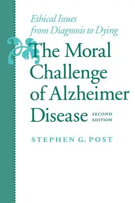 Le défi moral de la maladie d'Alzheimer : Questions éthiques du diagnostic à la mort - The Moral Challenge of Alzheimer Disease: Ethical Issues from Diagnosis to Dying