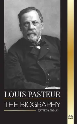 Louis Pasteur : La biographie d'un microbiologiste qui a inventé la pasteurisation, le vaccin contre la rage et sa théorie des germes de la maladie. - Louis Pasteur: The biography of a microbiologist that invented pasteurization, the rabbies vaccine and his germ theory of disease