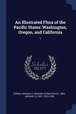 Une flore illustrée des Etats du Pacifique : Washington, Oregon et Californie : 1 - An Illustrated Flora of the Pacific States: Washington, Oregon, and California: 1