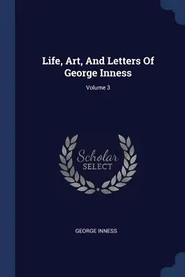 Vie, art et lettres de George Inness ; volume 3 - Life, Art, And Letters Of George Inness; Volume 3