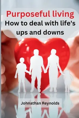 Vivre dans un but précis : Comment faire face aux hauts et aux bas de la vie - Purposeful living: How to deal with life's ups and downs