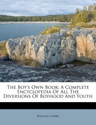 Le livre du garçon : Une encyclopédie complète de toutes les distractions de l'enfance et de la jeunesse - The Boy's Own Book: A Complete Encyclopedia of All the Diversions of Boyhood and Youth