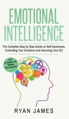 L'intelligence émotionnelle : Le guide complet, étape par étape, sur la conscience de soi, le contrôle de ses émotions et l'amélioration de son QE (Intelligence Emotionnelle). - Emotional Intelligence: The Complete Step by Step Guide on Self Awareness, Controlling Your Emotions and Improving Your EQ (Emotional Intellig