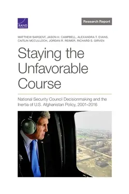 Maintenir le cap défavorable : Les décisions du Conseil national de sécurité et l'inertie de la politique américaine en Afghanistan, 2001-2016 - Staying the Unfavorable Course: National Security Council Decisionmaking and the Inertia of U.S. Afghanistan Policy, 2001-2016