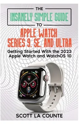 Le guide incroyablement simple de l'Apple Watch Series 9, SE et Ultra : pour démarrer avec l'Apple Watch 2023 et watchOS 10 - The Insanely Simple Guide to Apple Watch Series 9, SE, and Ultra: Getting Started with the 2023 Apple Watch and watchOS 10