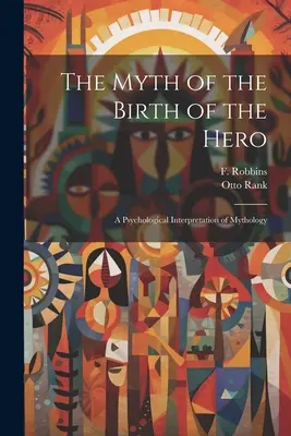 Le mythe de la naissance du héros : une interprétation psychologique de la mythologie - The Myth of the Birth of the Hero: A Psychological Interpretation of Mythology