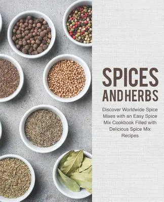 Épices et herbes : Découvrez les mélanges d'épices du monde entier grâce à un livre de cuisine facile rempli de délicieuses recettes de mélanges d'épices. - Spices and Herbs: Discover Worldwide Spice Mixes with an Easy Spice Mix Cookbook Filled with Delicious Spice Mix Recipes