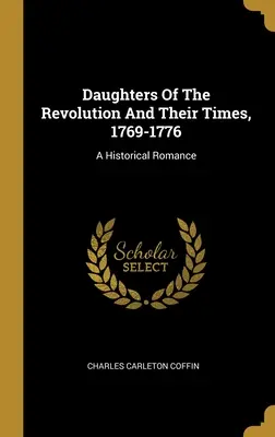Les filles de la révolution et leur époque, 1769-1776 : Une romance historique - Daughters Of The Revolution And Their Times, 1769-1776: A Historical Romance