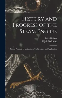 Histoire et progrès de la machine à vapeur : Avec une étude pratique de sa structure et de son application - History and Progress of the Steam Engine: With a Practical Investigation of Its Structure and Application