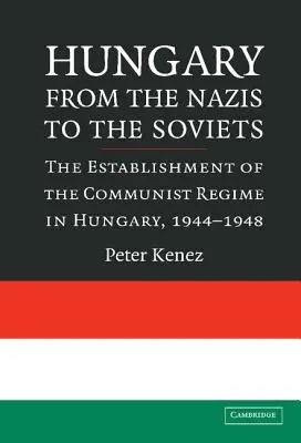 La Hongrie des nazis aux soviets : L'établissement du régime communiste en Hongrie, 1944-1948 - Hungary from the Nazis to the Soviets: The Establishment of the Communist Regime in Hungary, 1944-1948