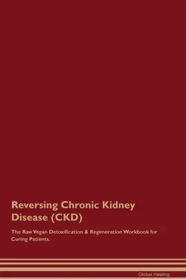 Reversing Chronic Kidney Disease (CKD) The Raw Vegan Detoxification & Regeneration Workbook for Curing Patients.