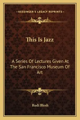 This Is Jazz : Une série de conférences données au musée d'art de San Francisco - This Is Jazz: A Series Of Lectures Given At The San Francisco Museum Of Art