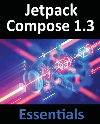 Jetpack Compose 1.3 Essentials : Développer des applications Android avec Jetpack Compose 1.3, Android Studio et Kotlin - Jetpack Compose 1.3 Essentials: Developing Android Apps with Jetpack Compose 1.3, Android Studio, and Kotlin