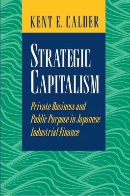 Capitalisme stratégique : Entreprises privées et objectifs publics dans la finance industrielle japonaise - Strategic Capitalism: Private Business and Public Purpose in Japanese Industrial Finance