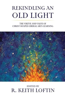 Rallumer une vieille lumière : La vertu et la valeur de l'apprentissage des arts libéraux façonnés par le Christ - Rekindling an Old Light: The Virtue and Value of Christ-Shaped Liberal Arts Learning