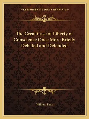 La grande affaire de la liberté de conscience une fois de plus brièvement débattue et défendue - The Great Case of Liberty of Conscience Once More Briefly Debated and Defended