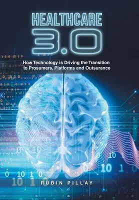 Soins de santé 3.0 : Comment la technologie favorise la transition vers les consommateurs, les plateformes et l'externalisation - Healthcare 3.0: How Technology Is Driving the Transition to Prosumers, Platforms and Outsurance
