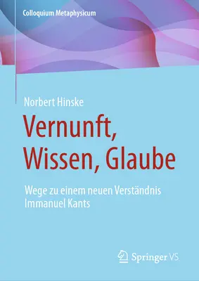 Vernunft, Wissen, Glaube : Wege Zu Einem Neuen Verstndnis Immanuel Kants - Vernunft, Wissen, Glaube: Wege Zu Einem Neuen Verstndnis Immanuel Kants