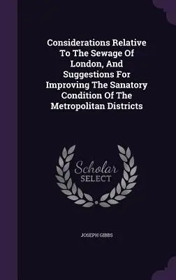 Considérations relatives aux eaux usées de Londres et suggestions pour améliorer les conditions sanitaires des districts métropolitains - Considerations Relative To The Sewage Of London, And Suggestions For Improving The Sanatory Condition Of The Metropolitan Districts