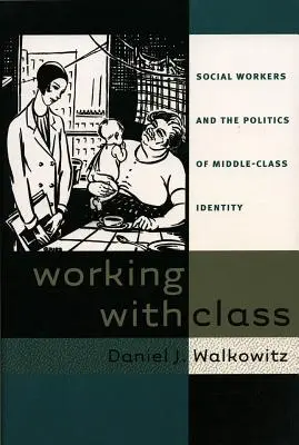 Working with Class : Les travailleurs sociaux et la politique de l'identité de la classe moyenne - Working with Class: Social Workers and the Politics of Middle-Class Identity