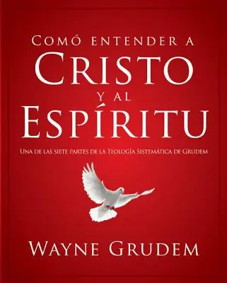 Cmo Entender a Cristo Y El Espritu : Una de Las Siete Partes de la Teologa Sistemtica de Grudem - Cmo Entender a Cristo Y El Espritu: Una de Las Siete Partes de la Teologa Sistemtica de Grudem