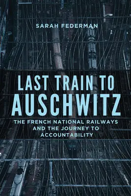 Dernier train pour Auschwitz : Le dernier train pour Auschwitz : la Société nationale des chemins de fer français et le chemin de la responsabilité - Last Train to Auschwitz: The French National Railways and the Journey to Accountability