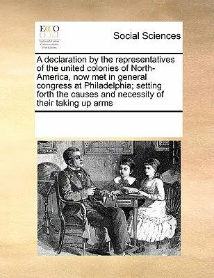 Une déclaration des représentants des colonies unies d'Amérique du Nord, réunis en congrès général à Philadelphie, exposant les causes et les conséquences de la guerre. - A Declaration by the Representatives of the United Colonies of North-America, Now Met in General Congress at Philadelphia; Setting Forth the Causes an