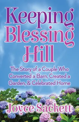 Garder la colline de Blessing : L'histoire d'un couple qui a transformé une grange, créé un jardin et célébré la maison - Keeping Blessing Hill: The Story of a Couple Who Converted a Barn, Created a Garden, and Celebrated Home