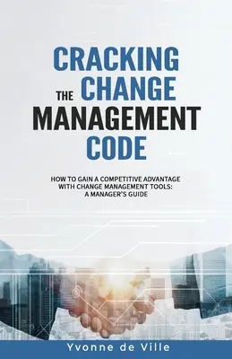 Déchiffrer le code de la gestion du changement : Comment acquérir un avantage concurrentiel grâce aux outils de gestion du changement : Guide du manager - Cracking the Change Management Code: How to gain a competitive advantage with change management tools: A Manager's Guide