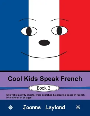 Cool Kids Speak French - Book 2 : Des fiches d'activités, des mots cachés et des pages à colorier en français pour les enfants de tous âges. - Cool Kids Speak French - Book 2: Enjoyable activity sheets, word searches & colouring pages in French for children of all ages
