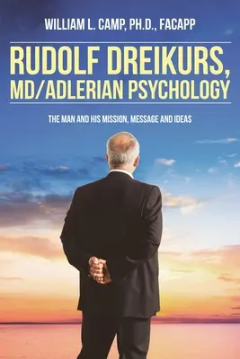 Rudolf Dreikurs, M.D. - Psychologie adlérienne : L'homme et sa mission, son message et ses idées - Rudolf Dreikurs, M.D.-Adlerian Psychology: The Man and His Mission, Message and Ideas