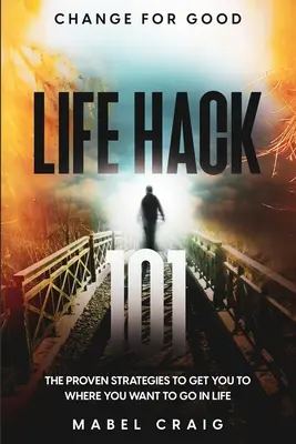 Change For Good : Life Hack 101 - Les stratégies éprouvées qui vous mèneront là où vous voulez aller dans la vie - Change For Good: Life Hack 101 - The Proven Strategies To Get You To Where You Want to Go In Life