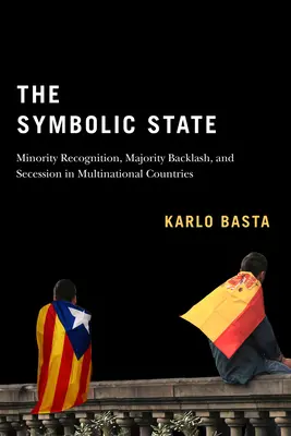 L'État symbolique : Minority Recognition, Majority Backlash, and Secession in Multinational Countriesvolume 7 - The Symbolic State: Minority Recognition, Majority Backlash, and Secession in Multinational Countriesvolume 7