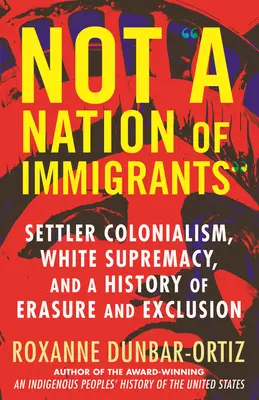 Pas une nation d'immigrants : Colonialisme colonial, suprématie blanche et histoire de l'effacement et de l'exclusion - Not a Nation of Immigrants: Settler Colonialism, White Supremacy, and a History of Erasure and Exclusion